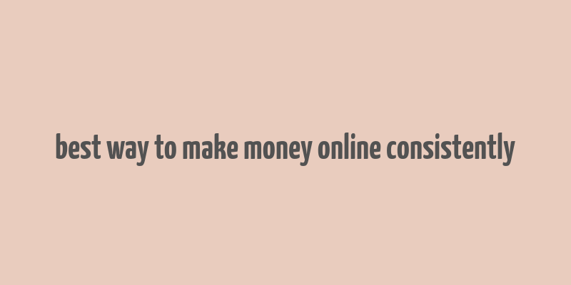 best way to make money online consistently