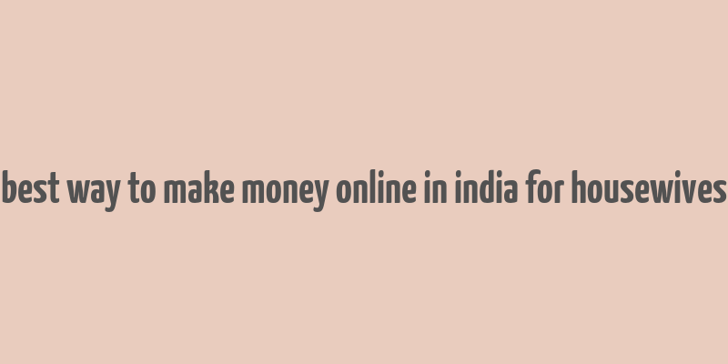 best way to make money online in india for housewives