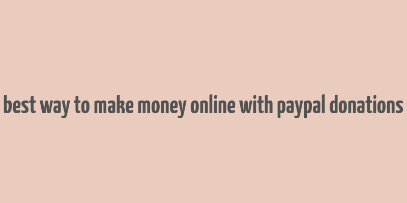 best way to make money online with paypal donations