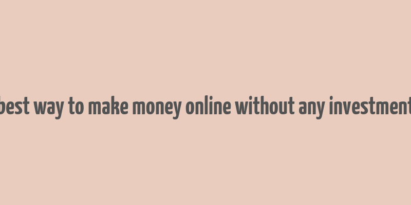 best way to make money online without any investment