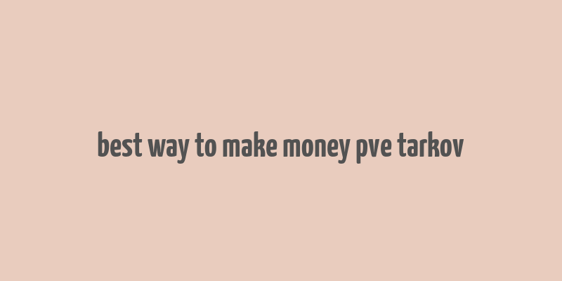 best way to make money pve tarkov