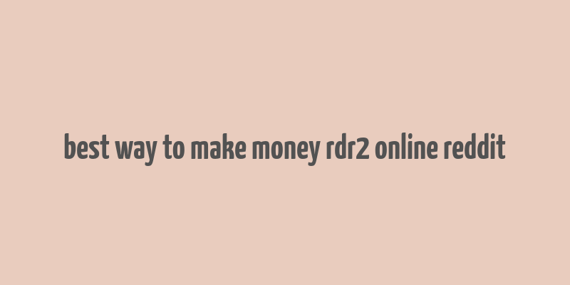 best way to make money rdr2 online reddit