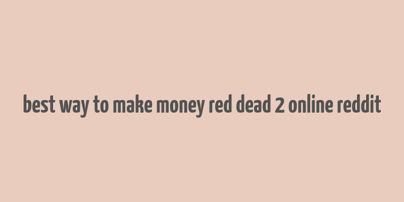 best way to make money red dead 2 online reddit