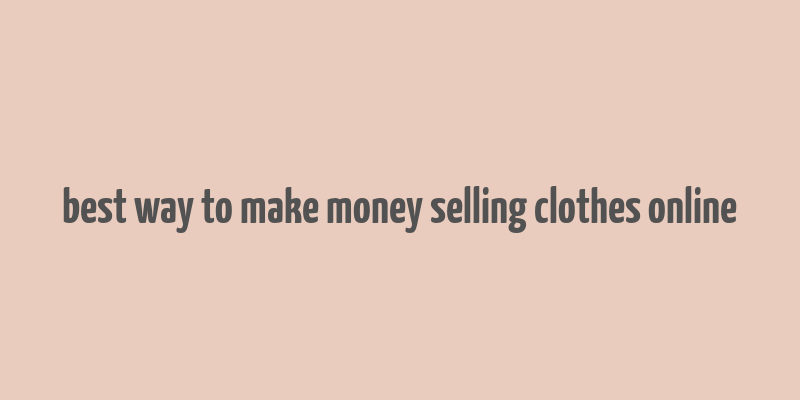 best way to make money selling clothes online