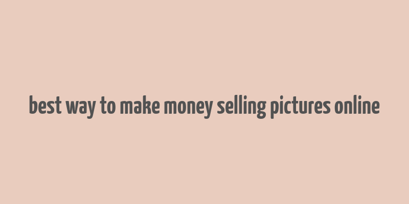 best way to make money selling pictures online