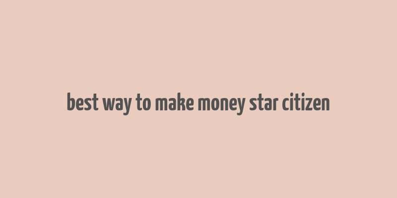 best way to make money star citizen