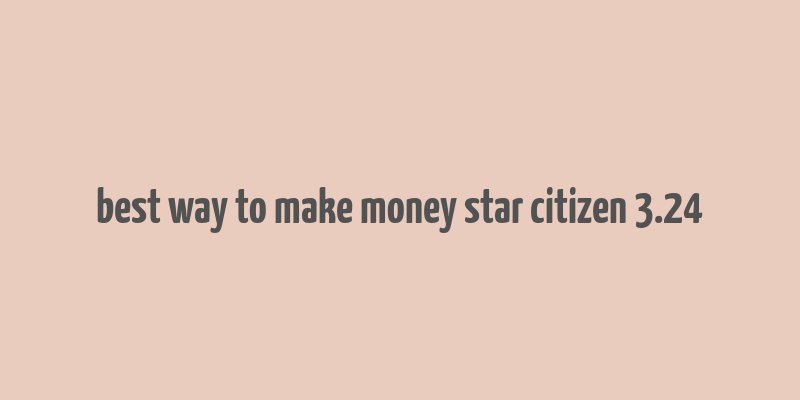 best way to make money star citizen 3.24