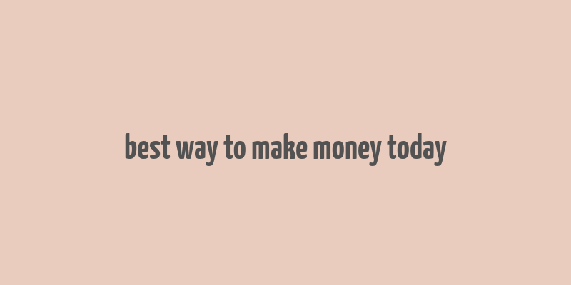 best way to make money today