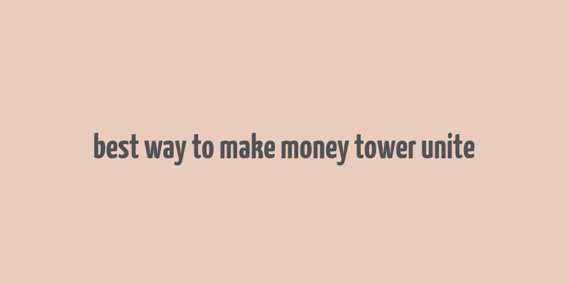 best way to make money tower unite