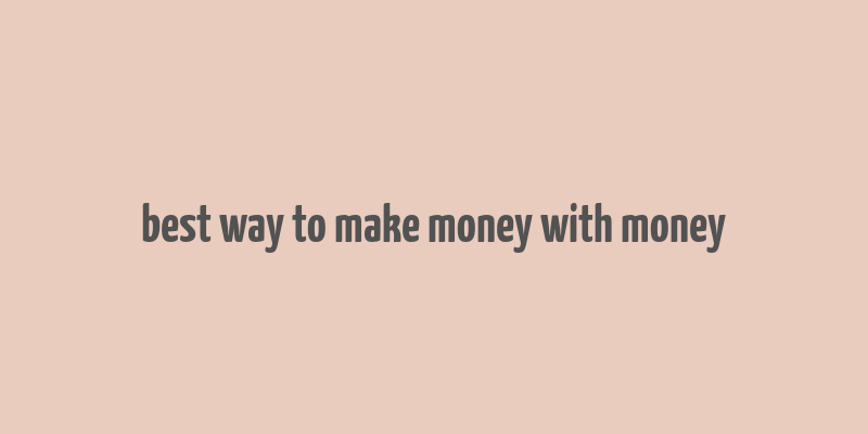 best way to make money with money