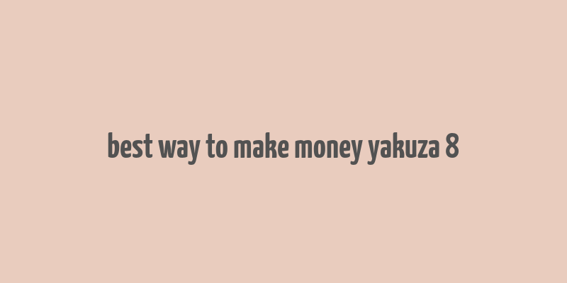 best way to make money yakuza 8