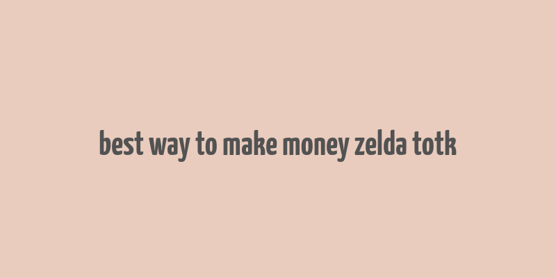 best way to make money zelda totk