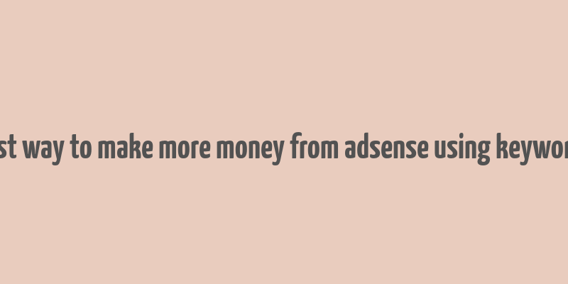 best way to make more money from adsense using keywords