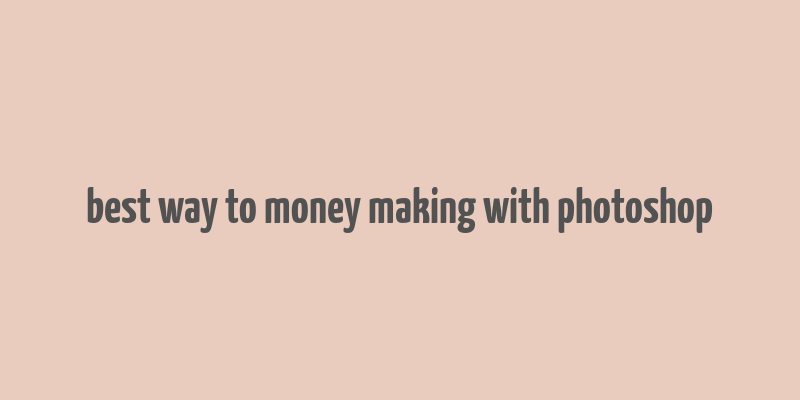 best way to money making with photoshop