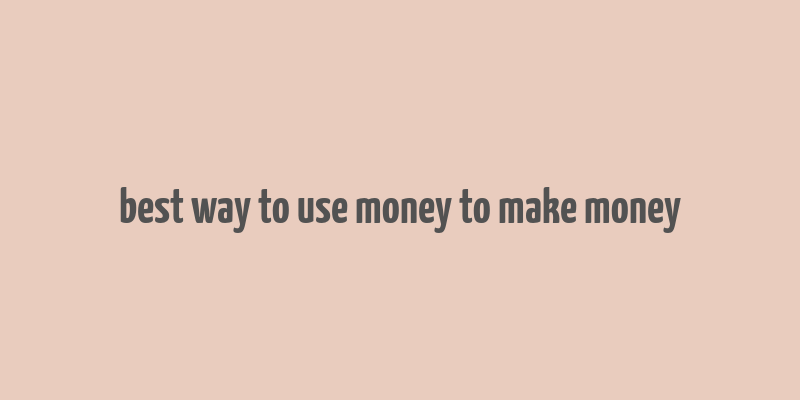 best way to use money to make money