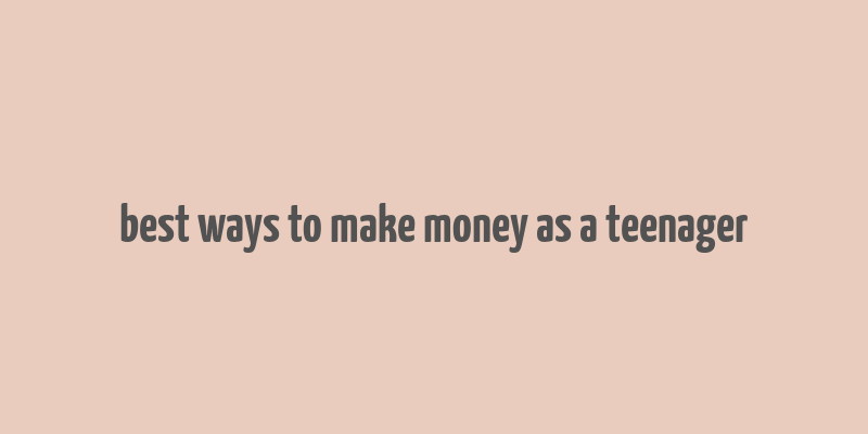 best ways to make money as a teenager