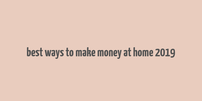 best ways to make money at home 2019