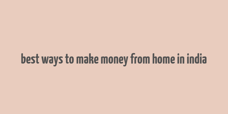 best ways to make money from home in india