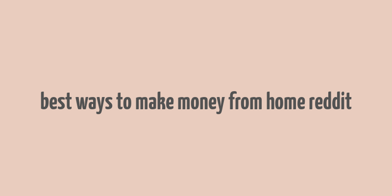 best ways to make money from home reddit