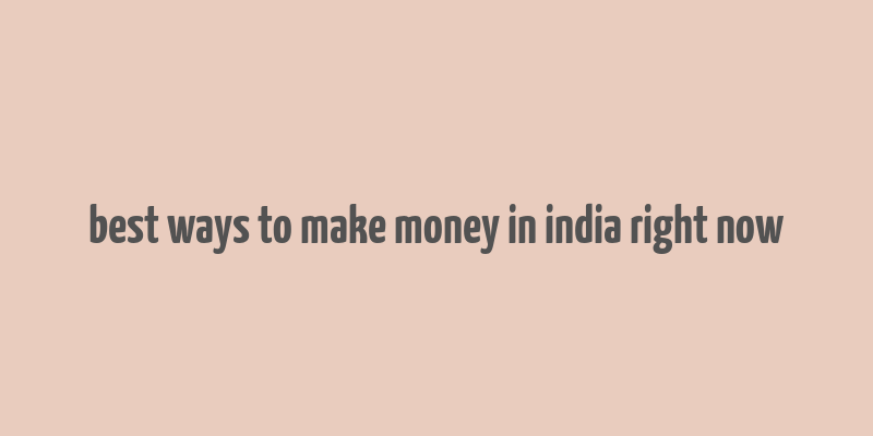 best ways to make money in india right now