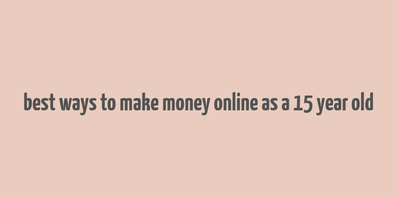 best ways to make money online as a 15 year old