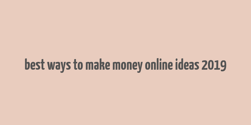 best ways to make money online ideas 2019