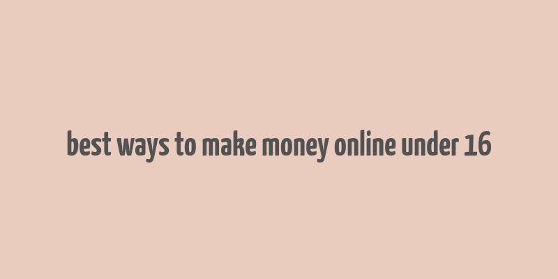 best ways to make money online under 16