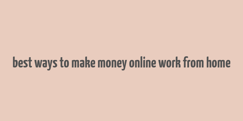 best ways to make money online work from home