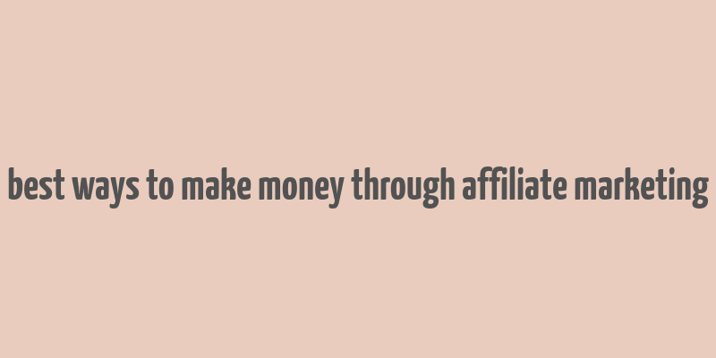 best ways to make money through affiliate marketing