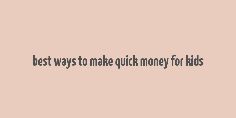 best ways to make quick money for kids