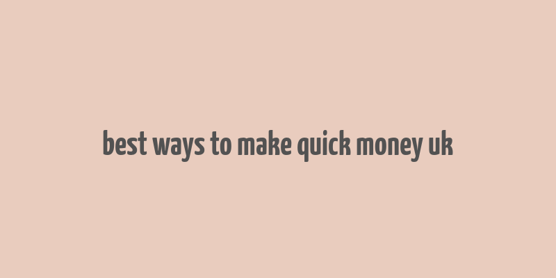 best ways to make quick money uk