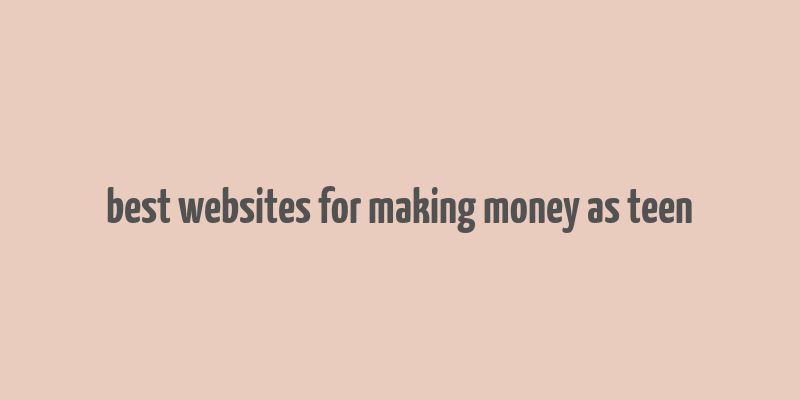 best websites for making money as teen