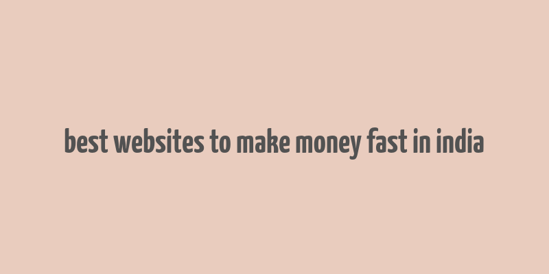 best websites to make money fast in india