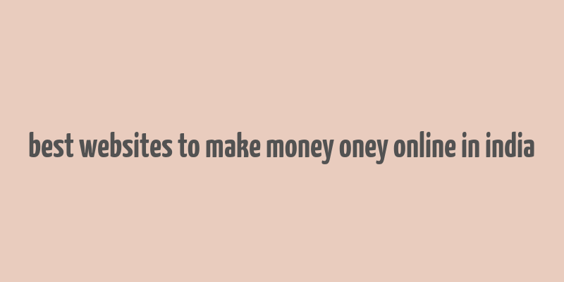 best websites to make money oney online in india