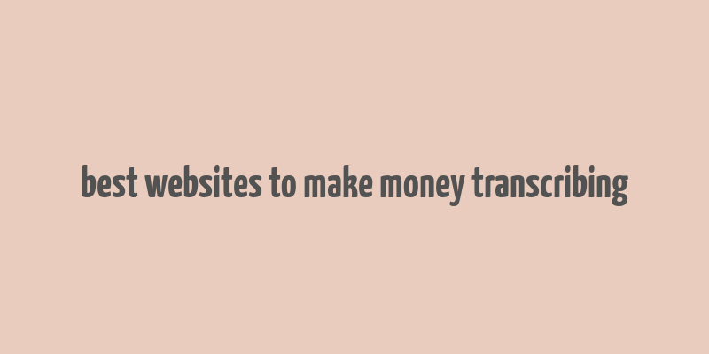 best websites to make money transcribing