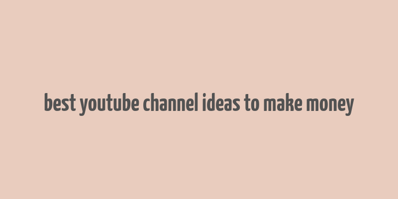 best youtube channel ideas to make money