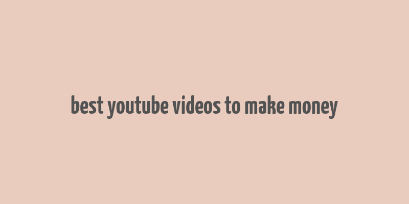 best youtube videos to make money