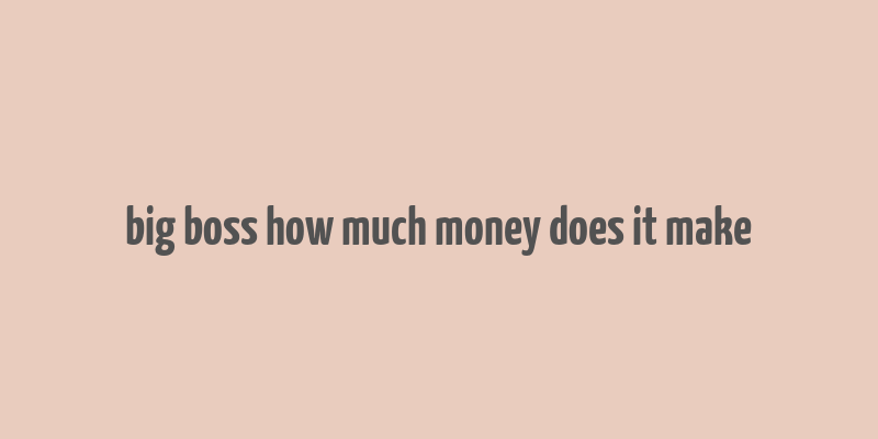 big boss how much money does it make