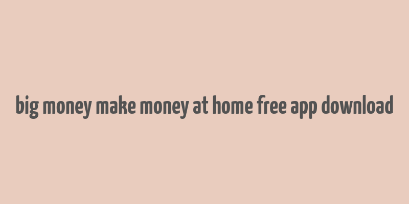 big money make money at home free app download