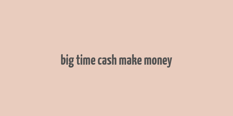 big time cash make money