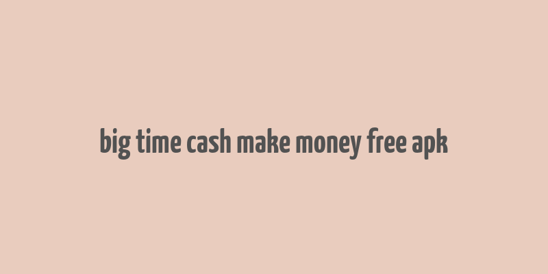 big time cash make money free apk