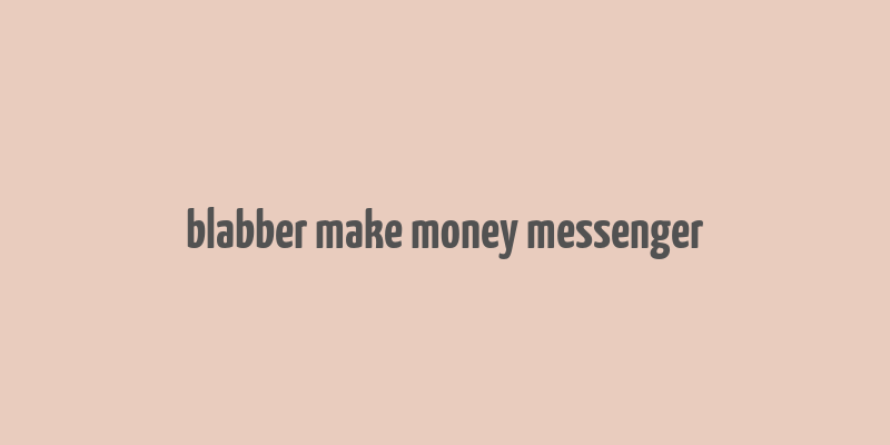 blabber make money messenger