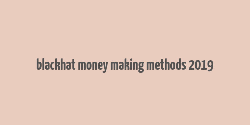 blackhat money making methods 2019