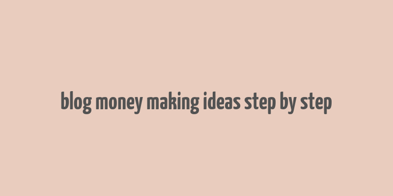 blog money making ideas step by step