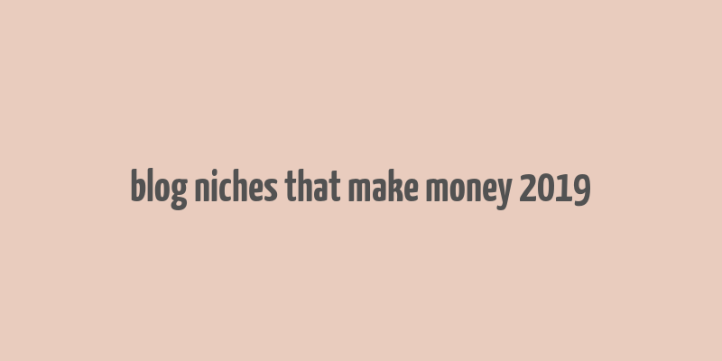 blog niches that make money 2019