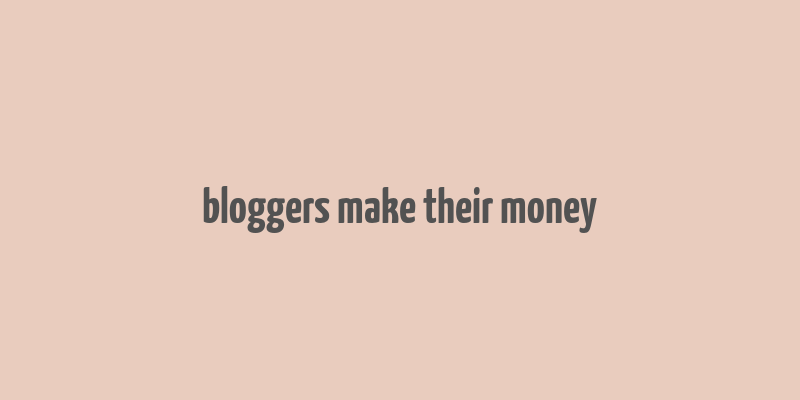 bloggers make their money