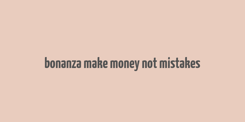 bonanza make money not mistakes