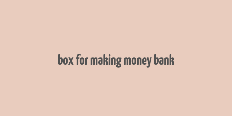 box for making money bank