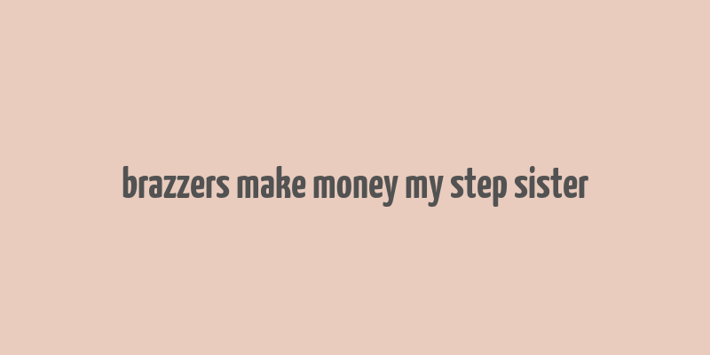 brazzers make money my step sister