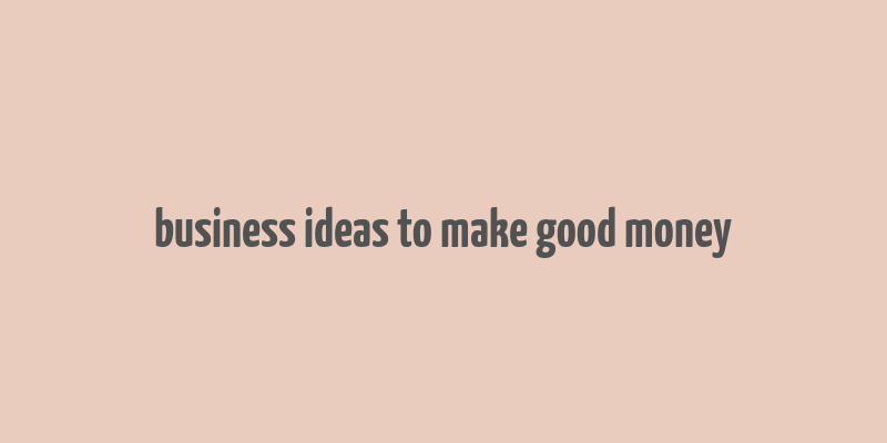 business ideas to make good money